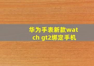 华为手表新款watch gt2绑定手机